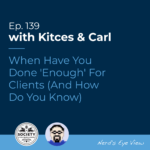 Kitces & Carl Ep When Have You Done 'Enough' For Clients (And How Do You Know)