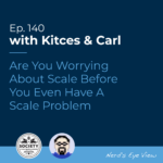 Kitces & Carl Ep Are You Worrying About Scale Before You Even Have a Scale Problem