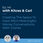 Kitces & Carl Ep Creating The Space To Have More Meaningful Money Conversations With Clients