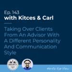 Kitces & Carl Ep Taking Over Clients From An Advisor With A Different Personality And Communication Style