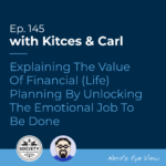 Kitces & Carl Ep Explaining The Value Of Financial (Life) Planning By Unlocking The Emotional