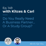 Kitces & Carl Ep Do You Really Need A Business Partner Or A Study Group