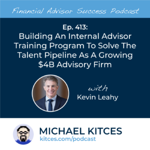 #FASuccess Ep 413: Building An Internal Advisor Training Program To Solve The Talent Pipeline As A Growing B Advisory Firm, With Kevin Leahy – Go Health Pro