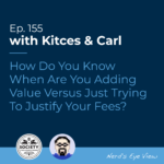 Kitces & Carl Ep How Do You Know When Are You Adding Value Versus Just Trying To Justify Your Fees