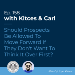 Kitces & Carl Ep Should Prospects Be Allowed To Move Forward If They Don't Want To Think It Over First